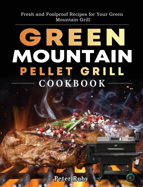 Green Mountain Pellet Grill Cookbook: Fresh and Foolproof Recipes for Your Green Mountain Grill - Hardcover