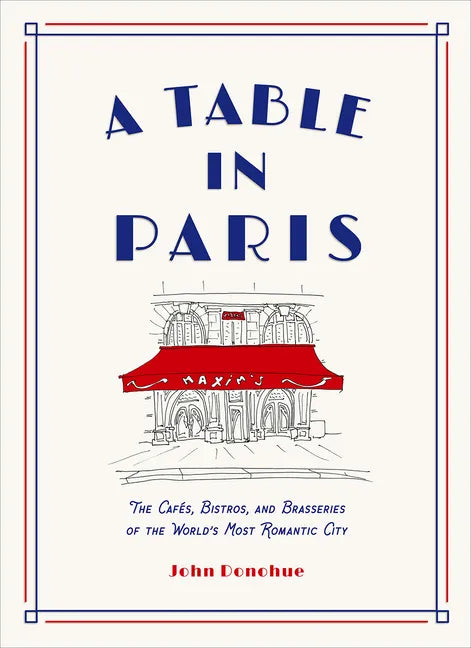 A Table in Paris: The Cafés, Bistros, and Brasseries of the World's Most Romantic City - Hardcover