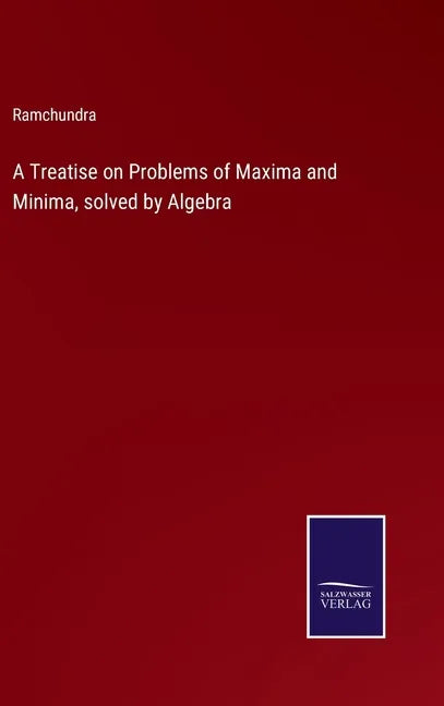 A Treatise on Problems of Maxima and Minima, solved by Algebra - Hardcover