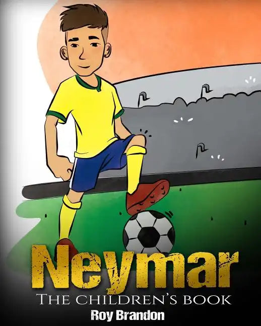 Neymar: The Children's Book. Fun, Inspirational and Motivational Life Story of Neymar Jr. - One of The Best Soccer Players in History. - Paperback