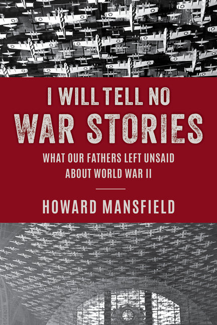 I Will Tell No War Stories: What Our Fathers Left Unsaid about World War II - Hardcover