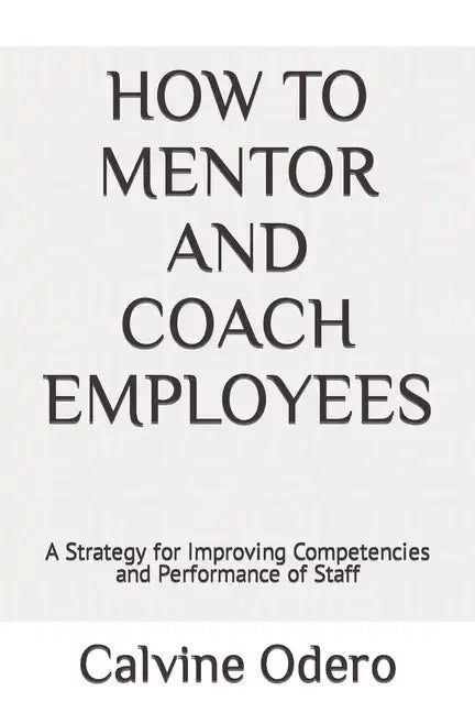 How to Mentor and Coach Employees: A Strategy for Improving Competencies and Performance of Staff - Paperback