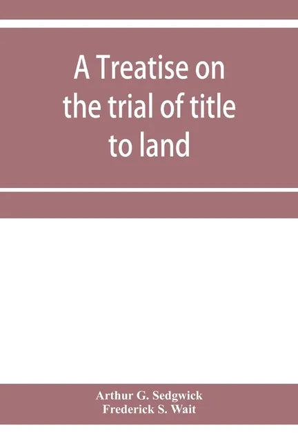A treatise on the trial of title to land; including ejectment; trespass to try title; writs of entry, and statutory remedies for the recovery of real - Paperback