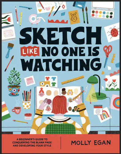 Sketch Like No One Is Watching: A Beginner's Guide to Conquering the Blank Page - Paperback