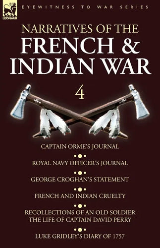 Narratives of the French and Indian War: 4-Captain Orme's Journal, Royal Navy Officer's Journal, George Croghan's Statement, French and Indian Cruelty - Paperback