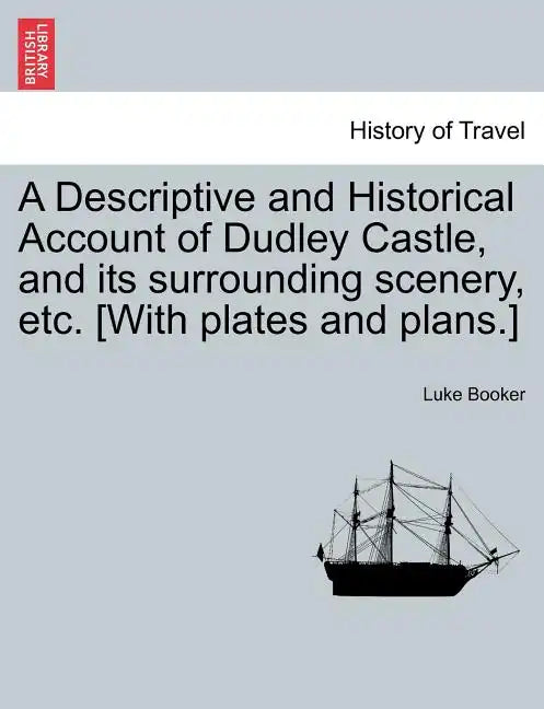 A Descriptive and Historical Account of Dudley Castle, and Its Surrounding Scenery, Etc. [With Plates and Plans.] - Paperback