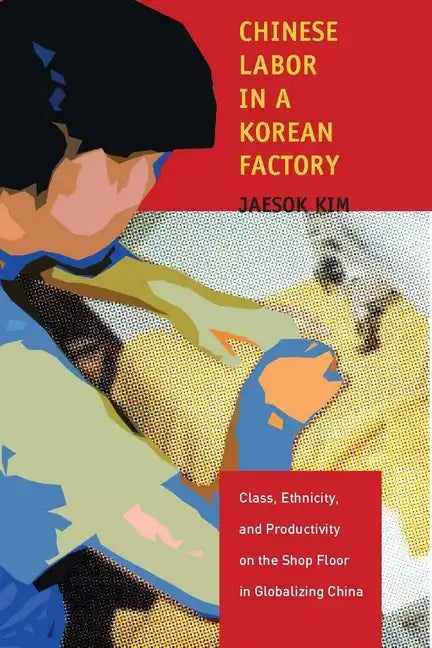 Chinese Labor in a Korean Factory: Class, Ethnicity, and Productivity on the Shop Floor in Globalizing China - Hardcover