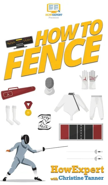 How To Fence: Your Step By Step Guide To Fencing - Hardcover