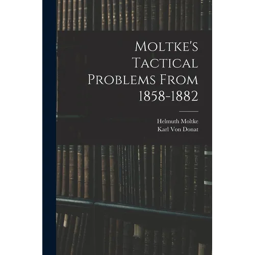 Moltke's Tactical Problems From 1858-1882 - Paperback