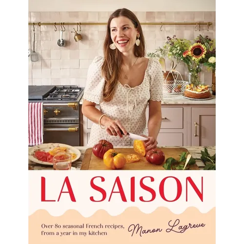 La Saison: Over 80 Seasonal French Recipes, from a Year in My Kitchen - Hardcover