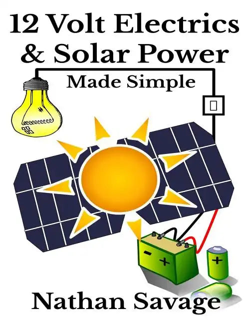 12 Volt Electrics & Solar Power Made Simple: 12 Volt DIY Off Grid Solar Power Made Simple - Paperback