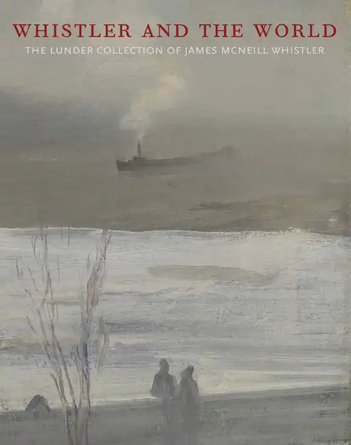 Whistler and the World: The Lunder Collection of James McNeill Whistler - Hardcover