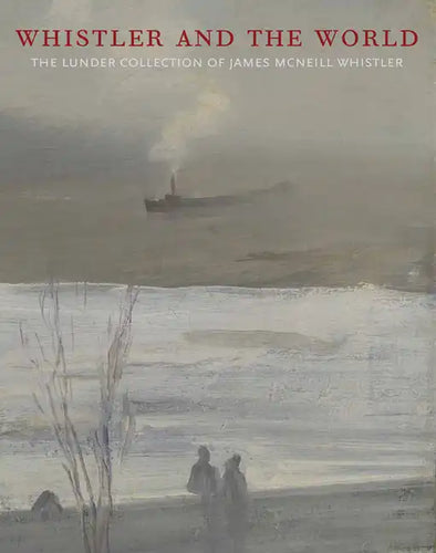 Whistler and the World: The Lunder Collection of James McNeill Whistler - Hardcover