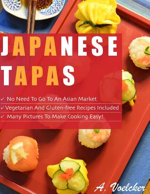 Japanese Tapas: No Need to go to an Asian Market, Vegetarian and Gluten-free Recipes Included, and Many Detailed Pictures to Make Cooking Easy! - Paperback