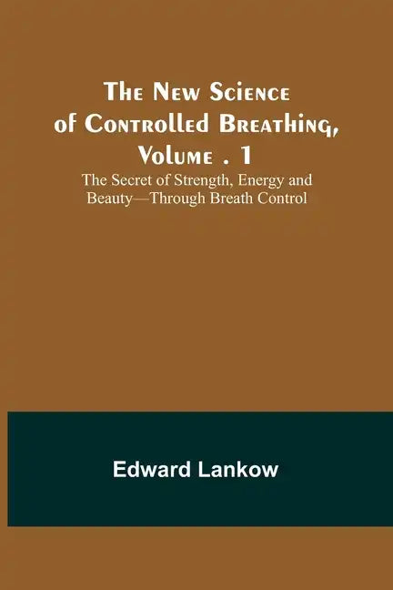 The New Science of Controlled Breathing, Vol. 1; The Secret of Strength, Energy and Beauty-Through Breath Control - Paperback