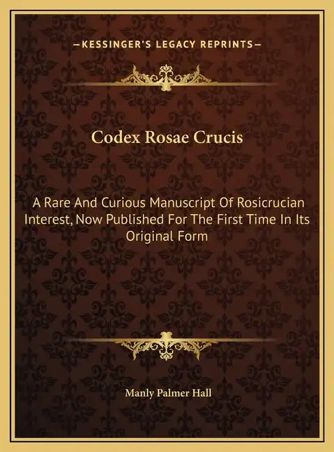 Codex Rosae Crucis: A Rare And Curious Manuscript Of Rosicrucian Interest, Now Published For The First Time In Its Original Form - Hardcover