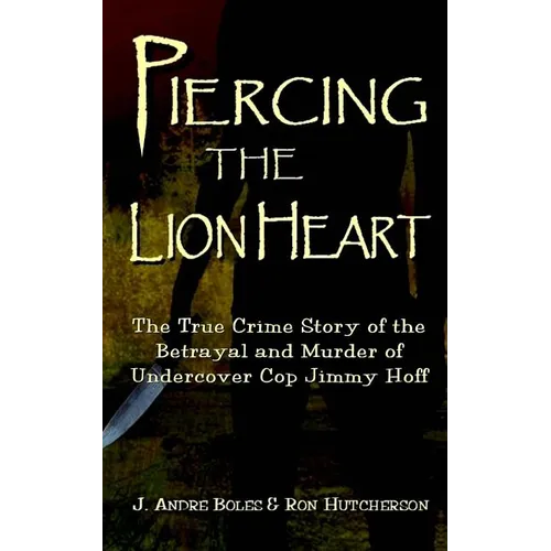 Piercing the Lion Heart: The True Crime Story of the Betrayal and Murder of Undercover Cop Jimmy Hoff - Paperback