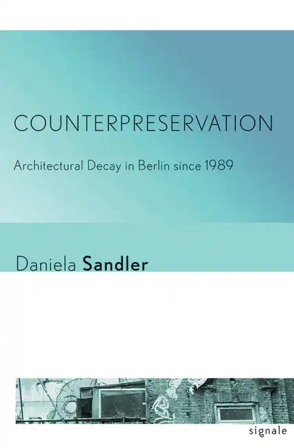 Counterpreservation: Architectural Decay in Berlin Since 1989 - Paperback