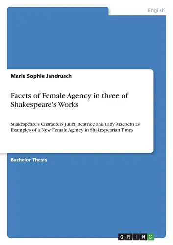 Facets of Female Agency in three of Shakespeare's Works: Shakespeare's Characters Juliet, Beatrice and Lady Macbeth as Examples of a New Female Agency - Paperback