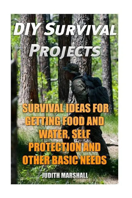 DIY Survival Projects: Survival Ideas For Getting Food and Water, Self Protection And Other Basic Needs - Paperback
