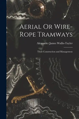 Aerial Or Wire-Rope Tramways: Their Construction and Management - Paperback