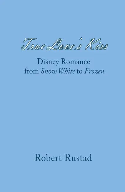 True Love's Kiss: Disney Romance from Snow White to Frozen - Paperback