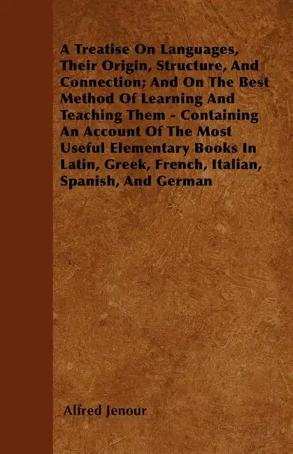 A Treatise On Languages, Their Origin, Structure, And Connection; And On The Best Method Of Learning And Teaching Them - Containing An Account Of The - Paperback