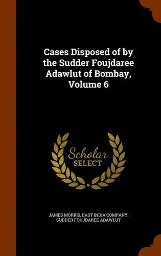 Cases Disposed of by the Sudder Foujdaree Adawlut of Bombay, Volume 6 - Hardcover