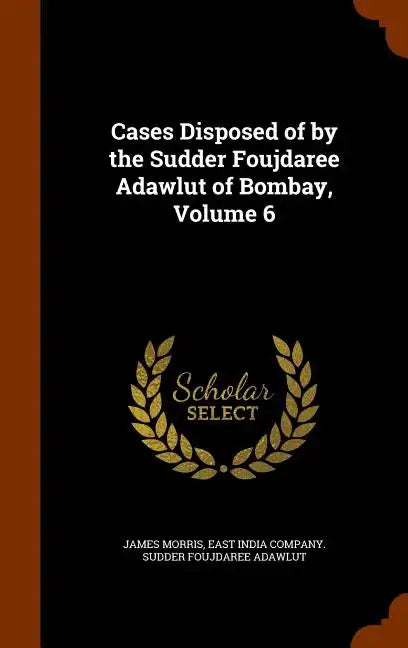 Cases Disposed of by the Sudder Foujdaree Adawlut of Bombay, Volume 6 - Hardcover