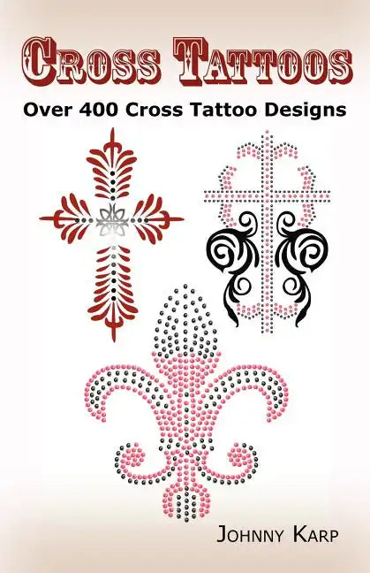 Cross Tattoos: Over 400 Cross Tattoo Designs, Pictures and Ideas of Celtic, Tribal, Christian, Irish and Gothic Crosses. - Paperback