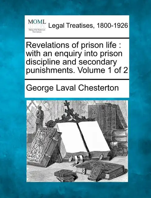 Revelations of Prison Life: With an Enquiry Into Prison Discipline and Secondary Punishments. Volume 1 of 2 - Paperback