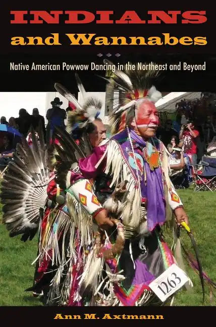 Indians and Wannabes: Native American Powwow Dancing in the Northeast and Beyond - Hardcover