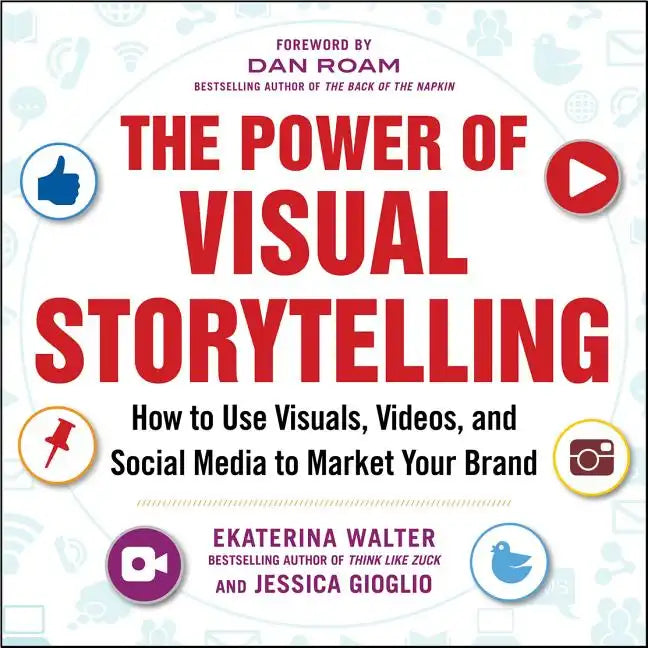 The Power of Visual Storytelling: How to Use Visuals, Videos, and Social Media to Market Your Brand - Paperback