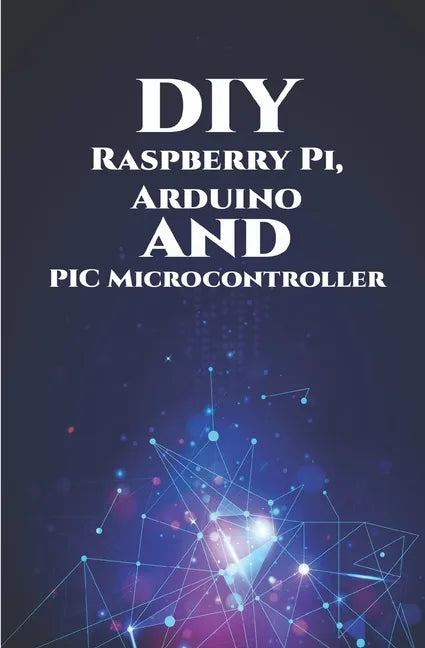 DIY Raspberry Pi, Arduino and PIC Microcontroller Projects Handson: Over Voltage, Over Current, Transient Voltage and Reverse Polarity, LCD HAT, Elect - Paperback