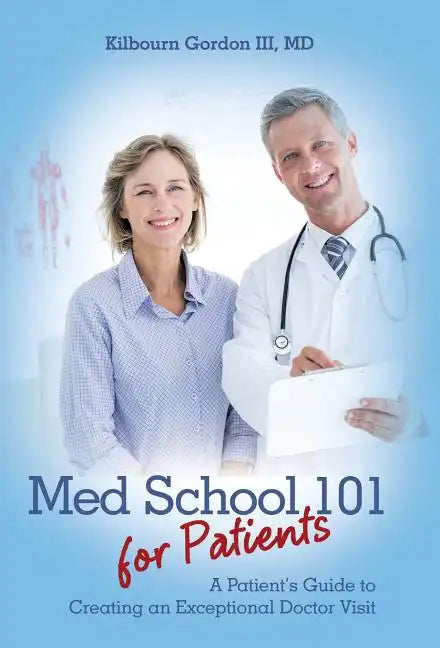Med School 101 for Patients: A Patient's Guide to Creating an Exceptional Doctor Visit - Hardcover
