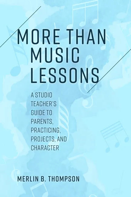 More than Music Lessons: A Studio Teacher's Guide to Parents, Practicing, Projects, and Character - Paperback