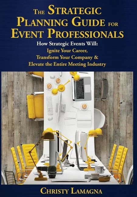 The Strategic Planning Guide for Event Professionals: How Strategic Events Will: Ignite Your Career, Transform Your Company & Elevate the Entire Meeti - Hardcover