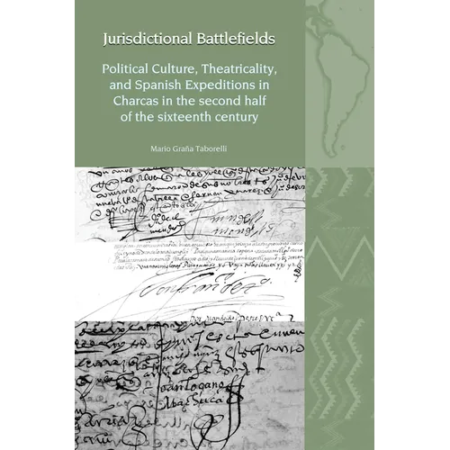 Jurisdictional Battlefields: Political Culture, Theatricality, and Spanish Expeditions in Charcas in the Second Half of the Sixteenth Century - Hardcover