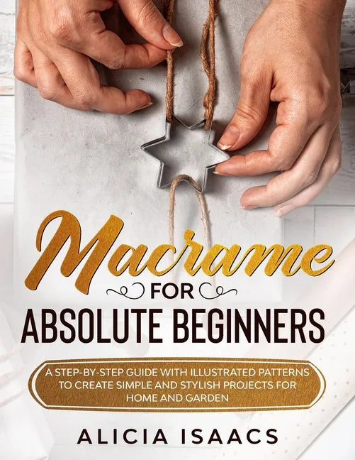 Macrame for Absolute Beginners: A step-by-step guide with illustrated patterns to create simple and stylish projects for Home and Garden - Paperback