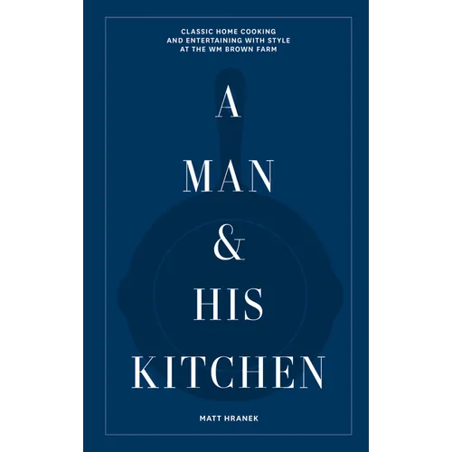 A Man & His Kitchen: Classic Home Cooking and Entertaining with Style at the Wm Brown Farm - Hardcover