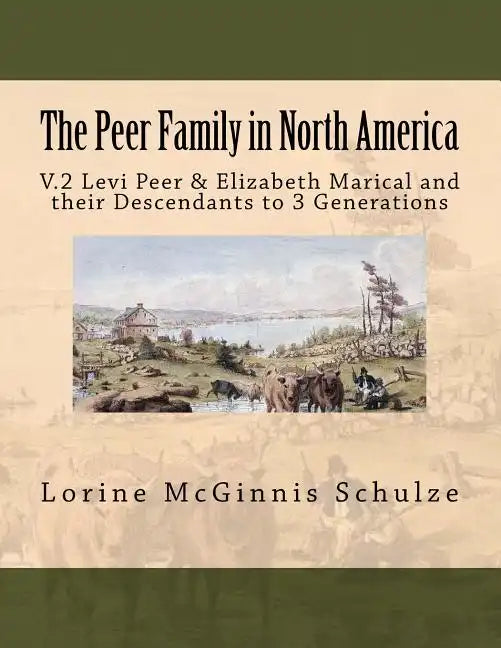 The Peer Family in North America: V.2 Levi Peer & Elizabeth Marical and their Descendants to 3 Generations - Paperback