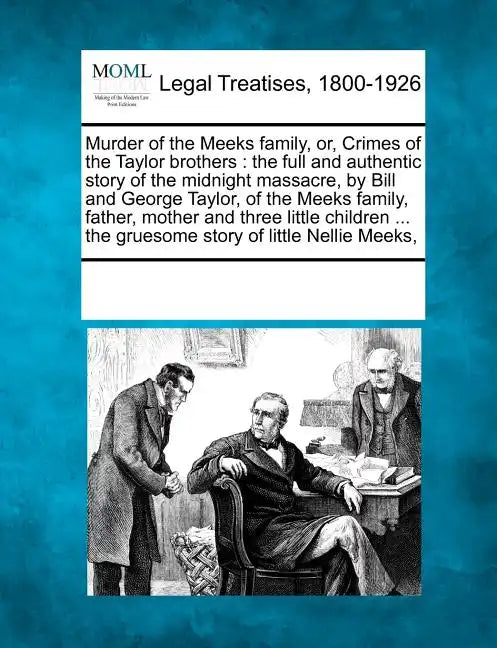 Murder of the Meeks Family, Or, Crimes of the Taylor Brothers: The Full and Authentic Story of the Midnight Massacre, by Bill and George Taylor, of th - Paperback