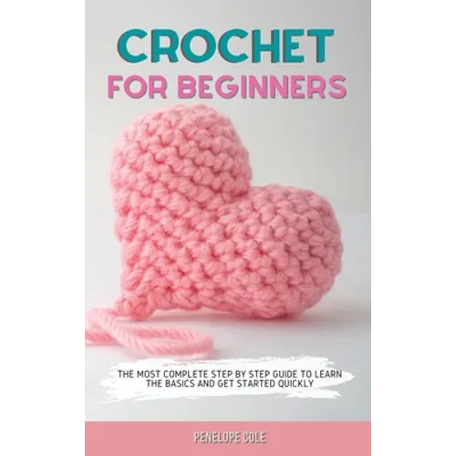 Crochet for Beginners: The Most Complete Step by Step Guide to Learn the Basics and Get Started Quickly - Hardcover