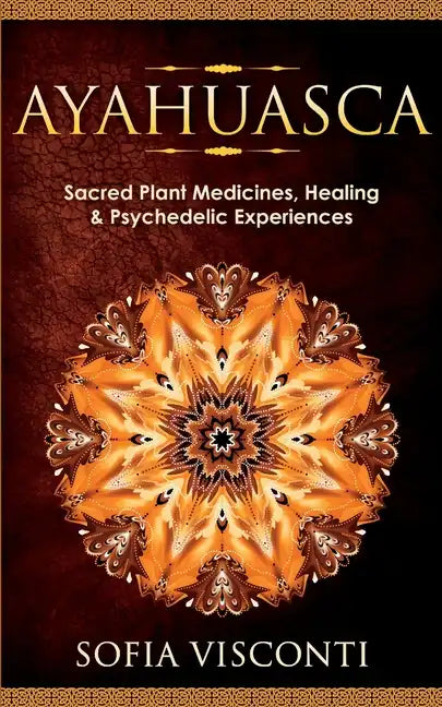 Ayahuasca: Sacred Plant Medicines, Healing & Psychedelic Experiences - Paperback