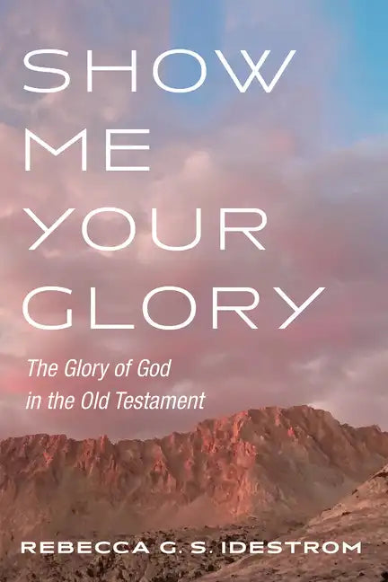 Show Me Your Glory: The Glory of God in the Old Testament - Paperback