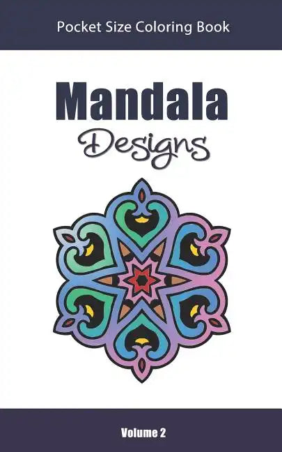 Mandala Designs Pocket Size Coloring Book: Relaxing Stress Relief Mandalas to Color in Easy on the Go Travel Size - Volume 2 - Paperback