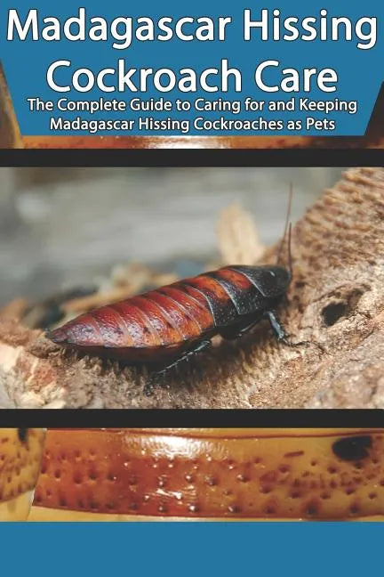 Madagascar Hissing Cockroach Care: The Complete Guide to Caring for and Keeping Madagascar Hissing Cockroaches as Pets - Paperback