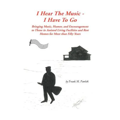 I Hear the Music-I Have to Go: Bringing Music, Humor, and Encouragement to Those in Assisted Living Facilities and Rest Homes for More Than Fifty Yea - Hardcover