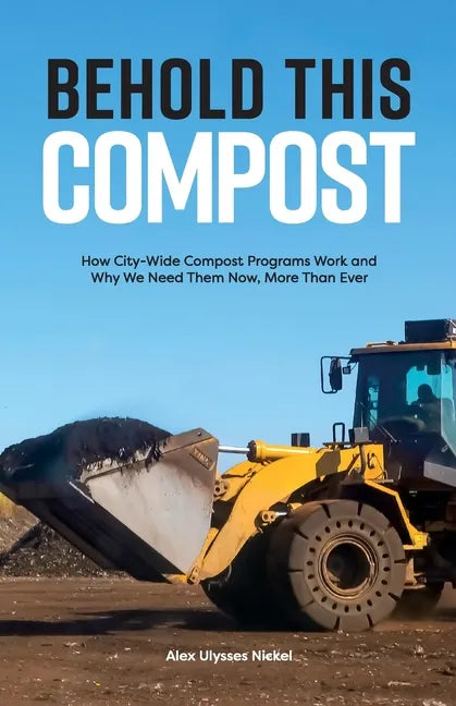 Behold This Compost: How City-Wide Compost Programs Work and Why We Need Them Now, More Than Ever - Paperback