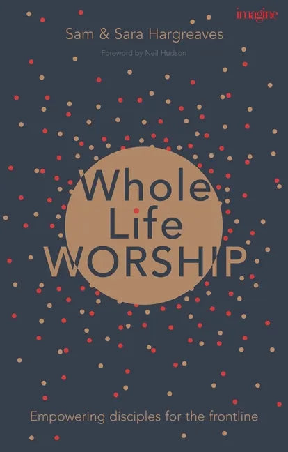 Whole Life Worship: Empowering Disciples for the Frontline - Paperback